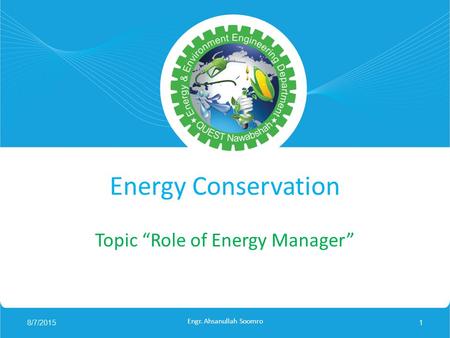 Energy Conservation Topic “Role of Energy Manager” 8/7/20151 Engr. Ahsanullah Soomro.