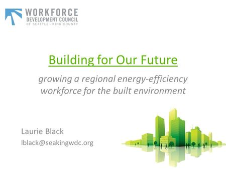 Building for Our Future growing a regional energy-efficiency workforce for the built environment Laurie Black