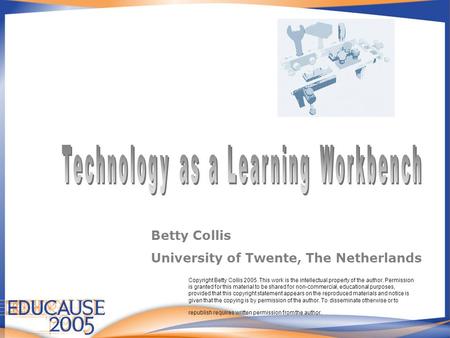 Betty Collis University of Twente, The Netherlands Copyright Betty Collis 2005. This work is the intellectual property of the author. Permission is granted.