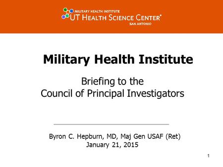 Military Health Institute Briefing to the Council of Principal Investigators Byron C. Hepburn, MD, Maj Gen USAF (Ret) January 21, 2015 1.