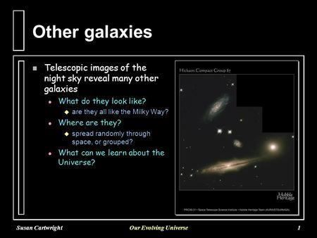 Susan CartwrightOur Evolving Universe1 Other galaxies n Telescopic images of the night sky reveal many other galaxies l l What do they look like?   are.