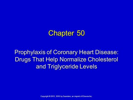 Copyright © 2013, 2010 by Saunders, an imprint of Elsevier Inc. Chapter 50 Prophylaxis of Coronary Heart Disease: Drugs That Help Normalize Cholesterol.
