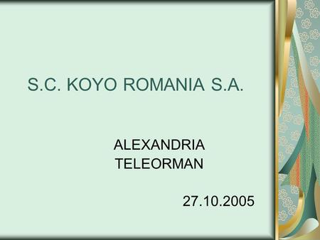 S.C. KOYO ROMANIA S.A. ALEXANDRIA TELEORMAN 27.10.2005.