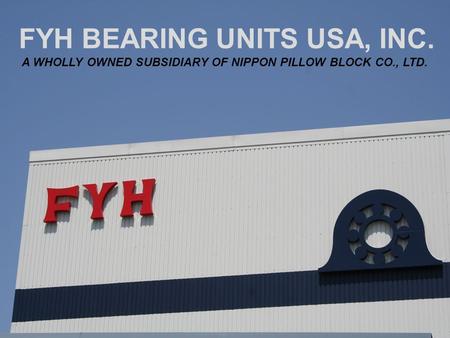FYH BEARING UNITS USA, INC. A WHOLLY OWNED SUBSIDIARY OF NIPPON PILLOW BLOCK CO., LTD.
