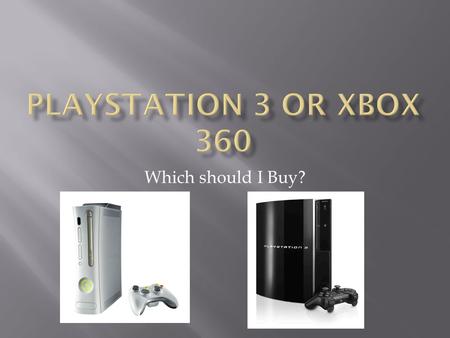 Which should I Buy?. XBOX 360PLAYSTATION 3  Gamers  14-20  Gamers  Media Enthusiasts  14 +