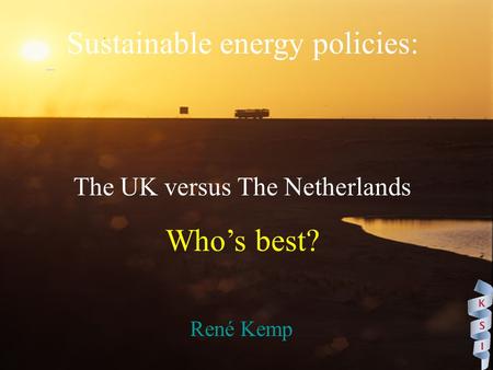 Sustainable energy policies: The UK versus The Netherlands Who’s best? René Kemp.