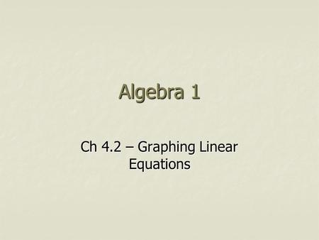 Algebra 1 Ch 4.2 – Graphing Linear Equations. Objective Students will graph linear equations using a table. Students will graph linear equations using.