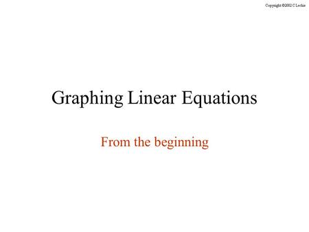 Graphing Linear Equations From the beginning. All the slides in this presentation are timed. You do not need to click the mouse or press any keys on the.