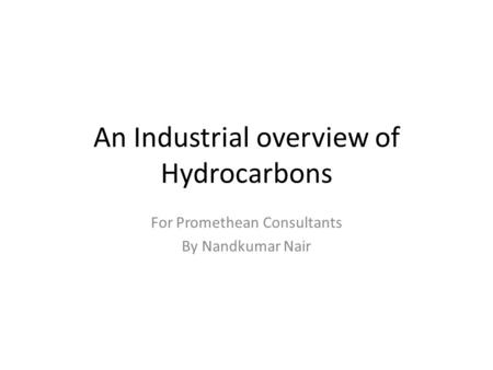 An Industrial overview of Hydrocarbons For Promethean Consultants By Nandkumar Nair.