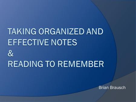 Brian Brausch. Taking Notes  Involves 3 major tasks: Effective listening Effective observation Effective note taking.