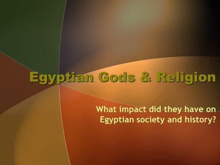 Egyptian Gods & Religion What impact did they have on Egyptian society and history?