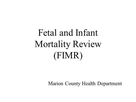 Fetal and Infant Mortality Review (FIMR) Marion County Health Department.
