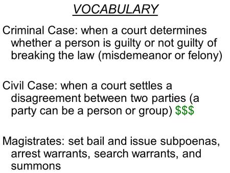 Criminal Case: when a court determines whether a person is guilty or not guilty of breaking the law (misdemeanor or felony) Civil Case: when a court settles.
