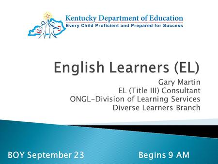 Gary Martin EL (Title III) Consultant ONGL-Division of Learning Services Diverse Learners Branch BOY September 23 Begins 9 AM.
