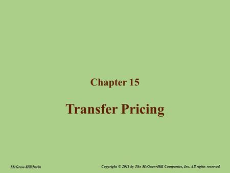 Transfer Pricing Chapter 15 Copyright © 2011 by The McGraw-Hill Companies, Inc. All rights reserved. McGraw-Hill/Irwin.