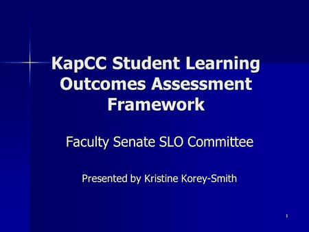 1 KapCC Student Learning Outcomes Assessment Framework Faculty Senate SLO Committee Presented by Kristine Korey-Smith.