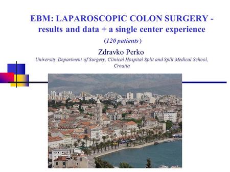 EBM: LAPAROSCOPIC COLON SURGERY - results and data + a single center experience (120 patients ) Zdravko Perko University Department of Surgery, Clinical.