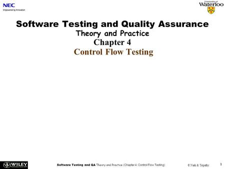 Software Testing and QA Theory and Practice (Chapter 4: Control Flow Testing) © Naik & Tripathy 1 Software Testing and Quality Assurance Theory and Practice.
