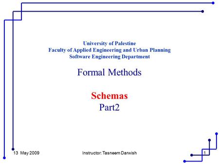 13 May 2009Instructor: Tasneem Darwish1 University of Palestine Faculty of Applied Engineering and Urban Planning Software Engineering Department Formal.