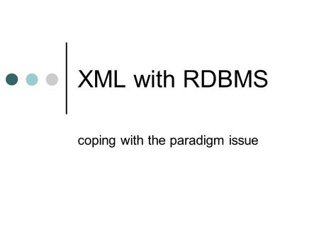 XML with RDBMS coping with the paradigm issue. XML Storage options Incoming XML can be treated in different ways, depending on what your application needs:
