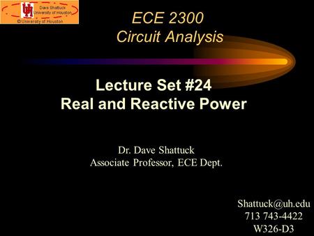 ECE 2300 Circuit Analysis Dr. Dave Shattuck Associate Professor, ECE Dept. Lecture Set #24 Real and Reactive Power 713 743-4422 W326-D3.