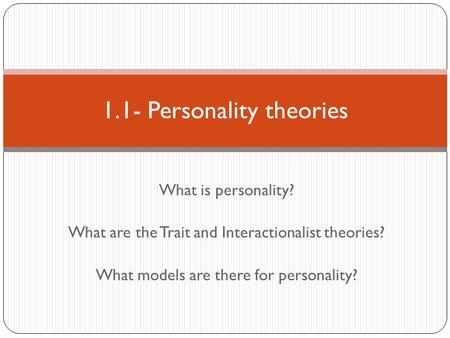 What is personality? What are the Trait and Interactionalist theories? What models are there for personality? 1.1- Personality theories.