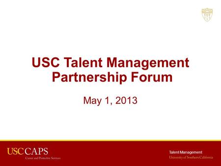 Talent Management USC Talent Management Partnership Forum May 1, 2013.