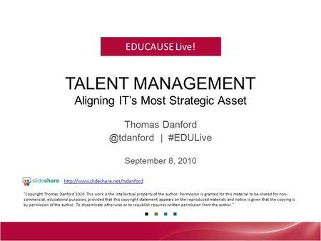 EDUCAUSE Live! TALENT MANAGEMENT Aligning IT’s Most Strategic Asset Thomas | #EDULive September 8, 2010 Copyright Thomas Danford 2010.
