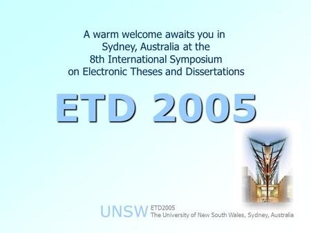 UNSW A warm welcome awaits you in Sydney, Australia at the 8th International Symposium on Electronic Theses and Dissertations ETD 2005 The University of.