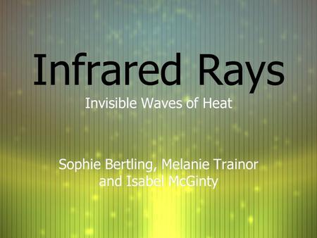 Infrared Rays Invisible Waves of Heat Sophie Bertling, Melanie Trainor and Isabel McGinty Invisible Waves of Heat Sophie Bertling, Melanie Trainor and.