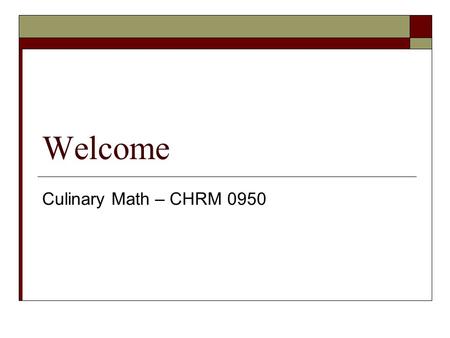 Welcome Culinary Math – CHRM 0950. Agenda  Review Chapter One Problems  Chapter 2 & 3  Next week.