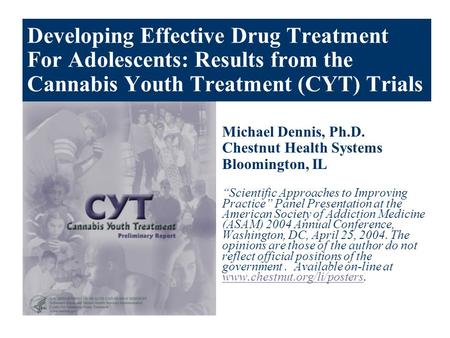 Developing Effective Drug Treatment For Adolescents: Results from the Cannabis Youth Treatment (CYT) Trials Michael Dennis, Ph.D. Chestnut Health Systems.