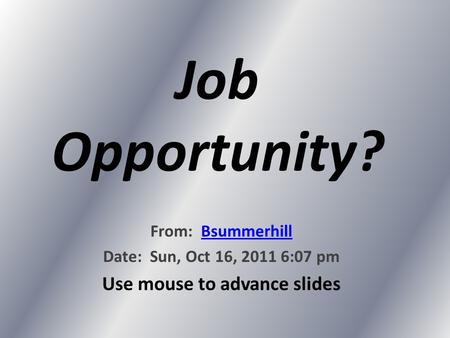 Job Opportunity? From: BsummerhillBsummerhill Date: Sun, Oct 16, 2011 6:07 pm Use mouse to advance slides.