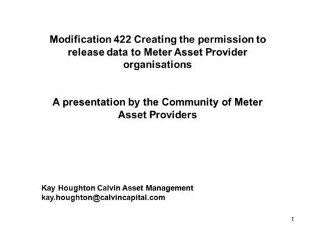 1 Modification 422 Creating the permission to release data to Meter Asset Provider organisations A presentation by the Community of Meter Asset Providers.