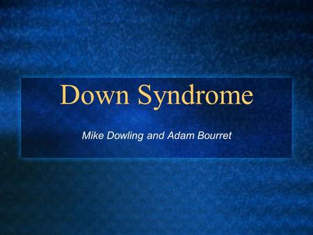 Down Syndrome Mike Dowling and Adam Bourret. What is Down Syndrome? It is the most recognizable genetic condition associated with intellectual disabilities.