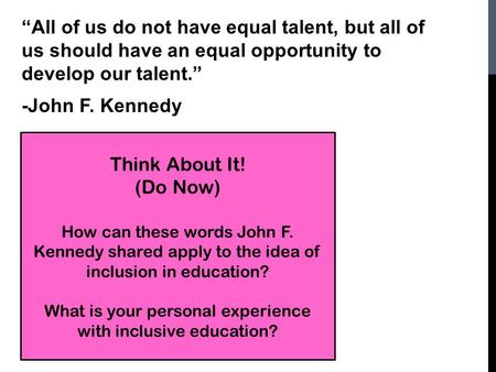 “All of us do not have equal talent, but all of us should have an equal opportunity to develop our talent.” -John F. Kennedy Think About It! (Do Now) How.