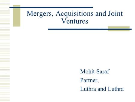Mergers, Acquisitions and Joint Ventures Mohit Saraf Partner, Luthra and Luthra.