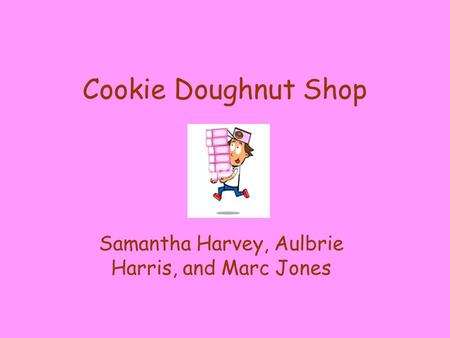 Cookie Doughnut Shop Samantha Harvey, Aulbrie Harris, and Marc Jones.