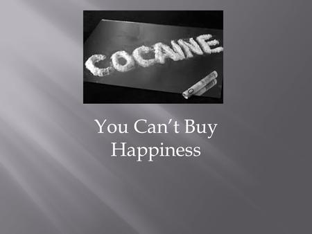 You Can’t Buy Happiness.  -Cocaine is a dangerous and illegal drug that is harvested from coca leaves.  Cocaine was first extracted from the coca plant.