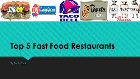 Top 5 Fast Food Restaurants By Molly Tyre. Fast food restaurants are a big part of an average American life. Whether You’re a collage student and you.