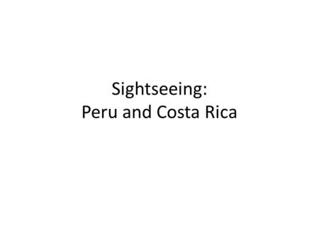 Sightseeing: Peru and Costa Rica. Monteverde Location: Costa Rica A private reserve; offers access to the cloud forests Cloud Forests: Named because the.