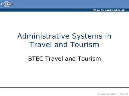 Copyright 2005 – Biz/ed Administrative Systems in Travel and Tourism BTEC Travel and Tourism.