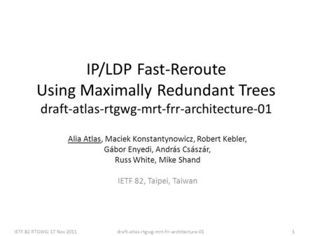 Draft-atlas-rtgwg-mrt-frr-architecture-01IETF 82 RTGWG: 17 Nov 20111 IP/LDP Fast-Reroute Using Maximally Redundant Trees draft-atlas-rtgwg-mrt-frr-architecture-01.