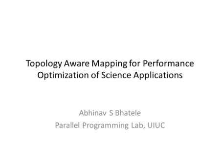 Topology Aware Mapping for Performance Optimization of Science Applications Abhinav S Bhatele Parallel Programming Lab, UIUC.