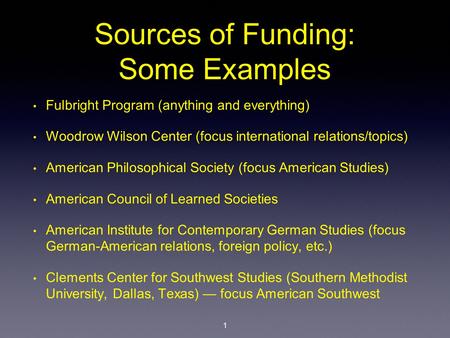 Sources of Funding: Some Examples Fulbright Program (anything and everything) Woodrow Wilson Center (focus international relations/topics) American Philosophical.
