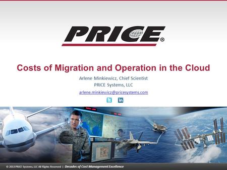 © 2013 PRICE Systems, LLC All Rights Reserved | Decades of Cost Management Excellence 1 Costs of Migration and Operation in the Cloud Arlene Minkiewicz,