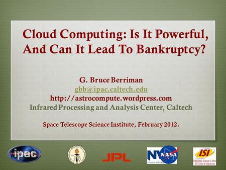 Cloud Computing: Is It Powerful, And Can It Lead To Bankruptcy? G. Bruce Berriman  Infrared Processing.