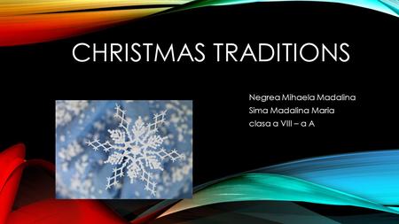 CHRISTMAS TRADITIONS Negrea Mihaela Madalina Sima Madalina Maria clasa a VIII – a A.