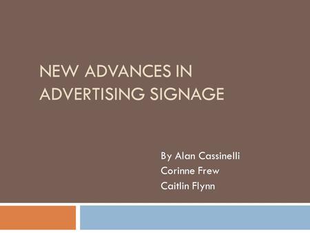 NEW ADVANCES IN ADVERTISING SIGNAGE By Alan Cassinelli Corinne Frew Caitlin Flynn.