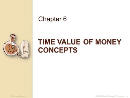 McGraw-Hill /Irwin© 2009 The McGraw-Hill Companies, Inc. TIME VALUE OF MONEY CONCEPTS Chapter 6.